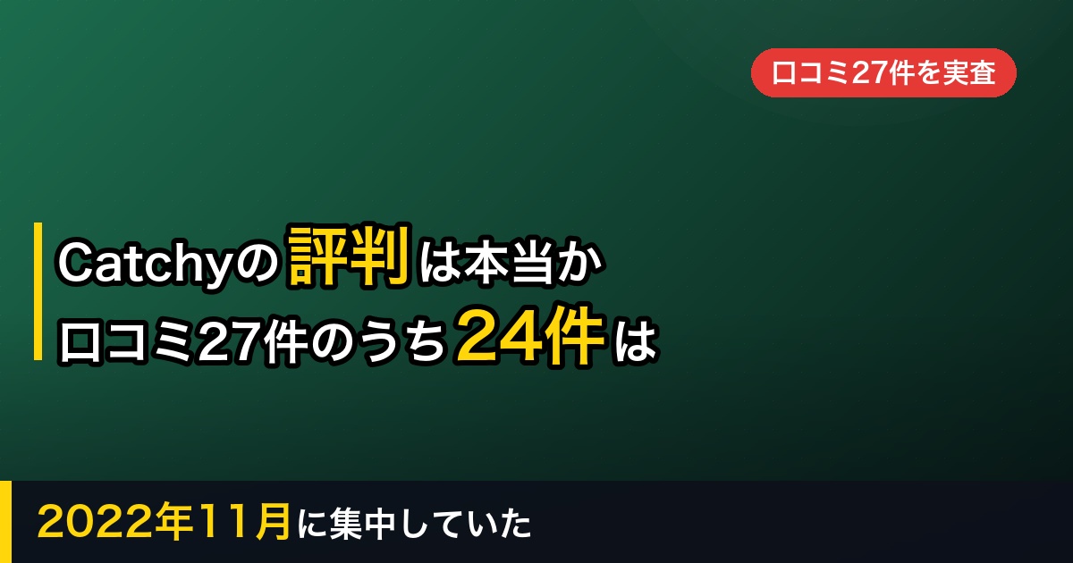 【2026年】Catchyの評判は本当か｜口コミ27件のうち24件は2022年11月のものだった